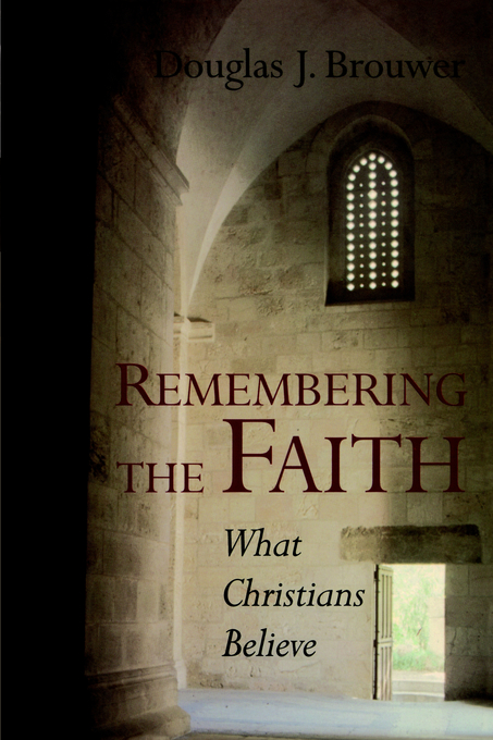 Remembering the Faith What Christians Believe By Douglas Brouwer