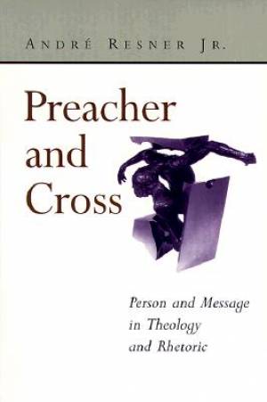 Preacher and Cross Person and Message in Theology and Rhetoric