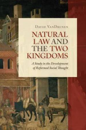 Natural Law and the Two Kingdoms By David Van Drunen (Paperback)