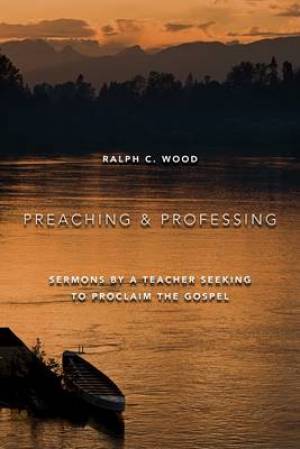 Preaching and Professing By Ralph C Wood (Paperback) 9780802864468