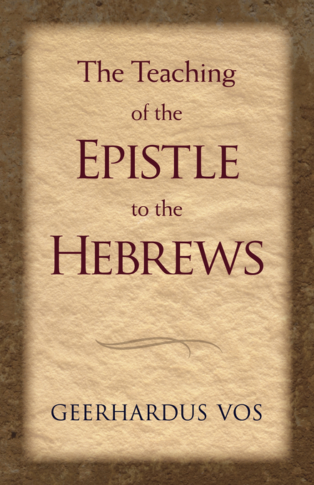 The Teaching of the Epistle to the Hebrews By Geerhardus Vos