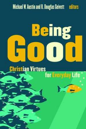 Being Good Christian Virtues For Everyday Life By Austin Michael