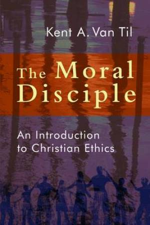 The Moral Disciple By Kent Van Til (Paperback) 9780802866752