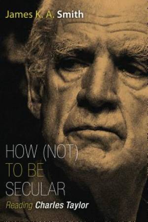 How Not to be Secular By James K A Smith (Paperback) 9780802867612