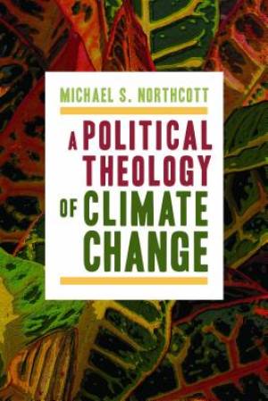 Political Theology of Climate Change By Michael S Northcott