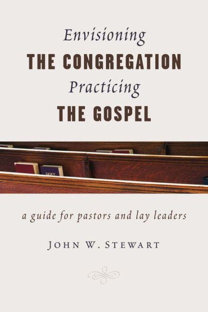 Envisioning the Congregation Practicing the Gospel By John W Stewart