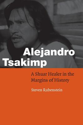 Alejandro Tsakimp A Shuar Healer in the Margins of History (Paperback)