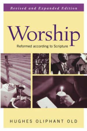 Worship That Is Reformed According To Scripture By Hughes Oliphan Old