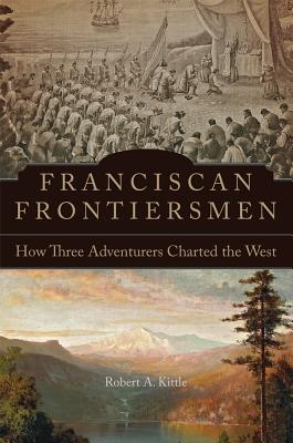 Franciscan Frontiersmen How Three Adventurers Charted the West