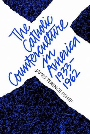 The Catholic Counterculture in America 1933-1962 (Paperback)