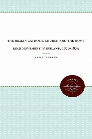 The Roman Catholic Church and the Home Rule Movement in Ireland 1870-