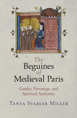 The Beguines Of Medieval Paris Gender Patronage And Spiritual Autho