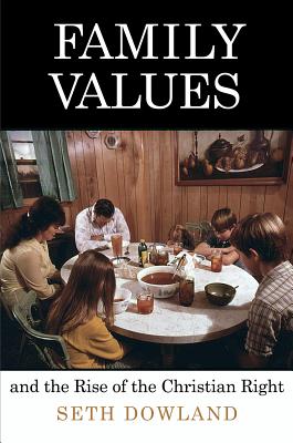 Family Values And The Rise Of The Christian Right By Seth Dowland