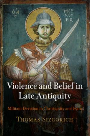 Violence and Belief in Late Antiquity By Thomas Sizgorich (Hardback)