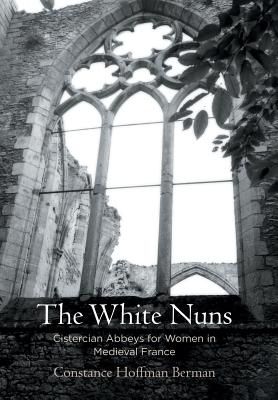 The White Nuns Cistercian Abbeys for Women in Medieval France