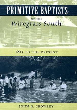 Primitive Baptists of the Wiregrass South By John G Crowley (Hardback)