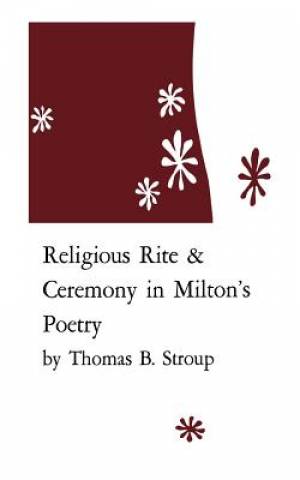 Religious Rite and Ceremony in Milton's Poetry By Thomas B Stroup