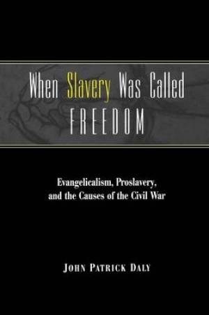 When Slavery Was Called Freedom Evangelicalism Proslavery and the C