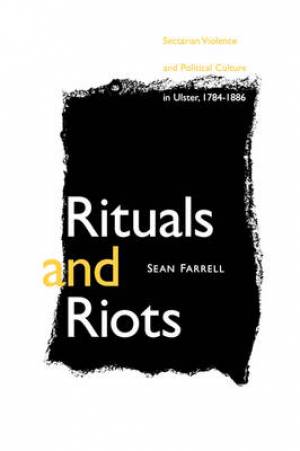 Rituals and Riots Sectarian Violence and Political Culture in Ulster