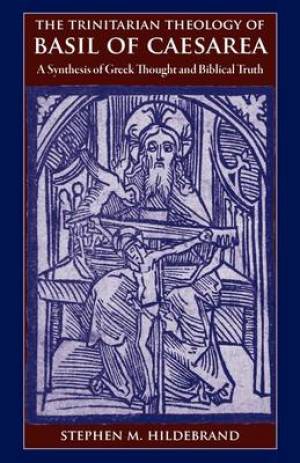 The Trinitarian Theology of Basil of Caesarea By Stephen M Hildebrand