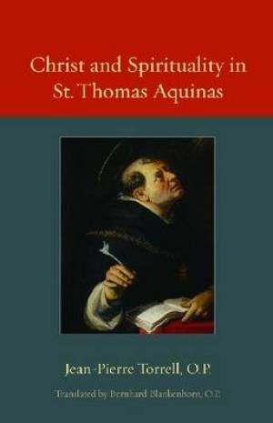 Christ and Spirituality in St Thomas Aquinas By J -P Torrell