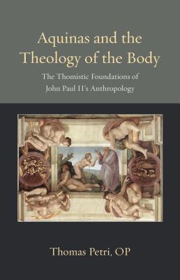 Aquinas and the Theology of the Body The Thomistic Foundations of Joh