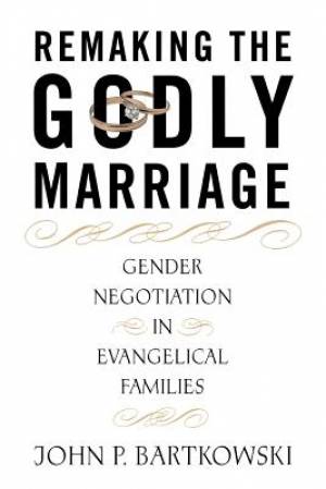 Remaking the Godly Marriage By John Bartkowski (Paperback)