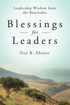 Blessings for Leaders Leadership Wisdom from the Beatitudes