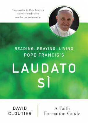 Reading Praying Living Pope Francis's Laudato Si By David Cloutier