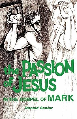 The Passion of Jesus in the Gospel of Mark By Donald P Cp Senior