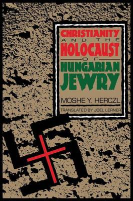 Christianity and the Holocaust of Hungarian Jewry By Moshe Y Herczl