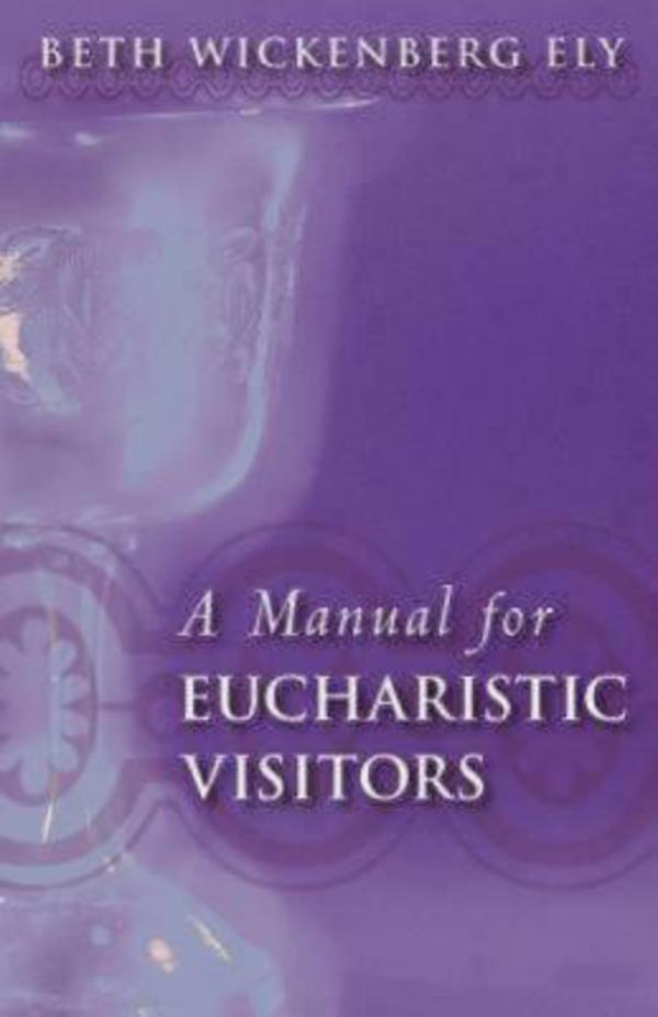 A Manual for Eucharistic Ministers and Visitors By Beth Wickenberg Ely