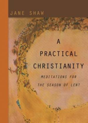 Practical Christianity Meditations For The Season Of Lent By Jane Shaw