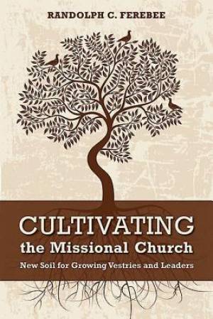 Cultivating the Missional Church New Soil for Growing Vestries and Le