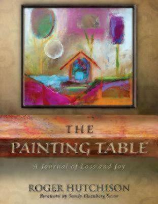 The Painting Table A Journal of Loss and Joy By Roger Hutchison