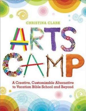 Arts Camp A Creative Customizable Alternative to Vacation Bible Scho