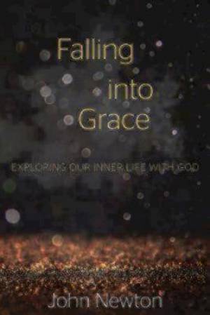 Falling into Grace Exploring Our Inner Life with God By John Newton