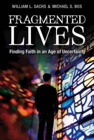 Fragmented Lives Finding Faith in an Age of Uncertainty