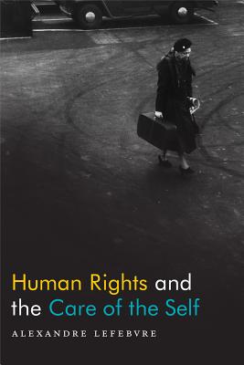 Human Rights and the Care of the Self By Alexandre Lefebvre (Hardback)