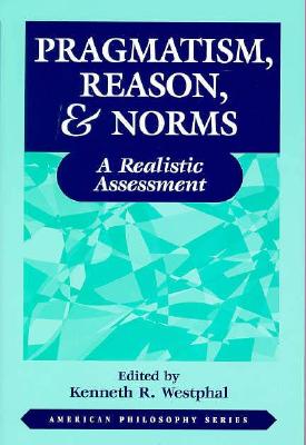 Pragmatism Reason and Norms By Kenneth Westphal (Paperback)