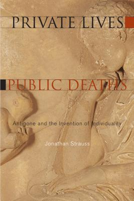 Private Lives Public Deaths Antigone and the Invention of Individual