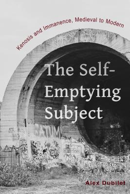 The Self-emptying Subject By Alex Dubilet (Paperback) 9780823279470