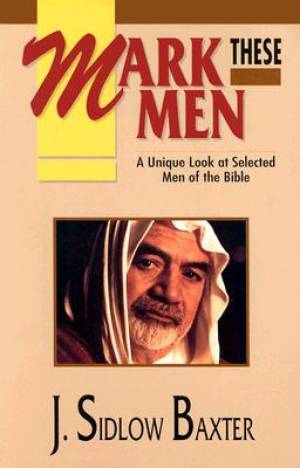 Mark These Men A Unique Look at Selected Men of the Bible