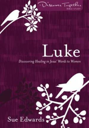 Luke Discovering Healing in Jesus' Words to Women By Sue Edwards