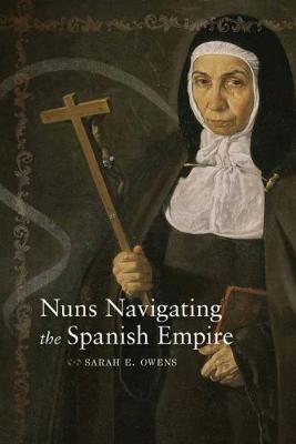 Nuns Navigating the Spanish Empire By Sarah E Owens (Paperback)