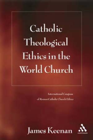 Catholic Theological Ethics in the World Church By James F Keenan