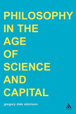 Philosophy in the Age of Science and Capital By Gregory Dale Adamson