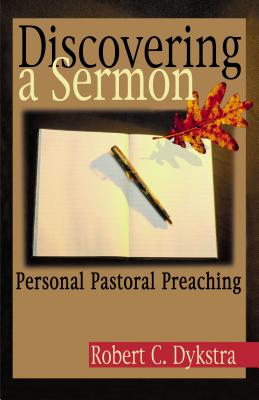 Discovering a Sermon Personal Pastoral Preaching By Dykstra Robert C