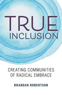 True Inclusion Creating Communities of Radical Embrace (Paperback)