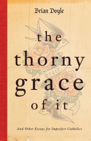 The Thorny Grace of it By Brian Doyle (Paperback) 9780829439069